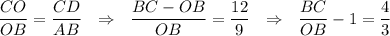 \dfrac{CO}{OB}=\dfrac{CD}{AB}~~\Rightarrow~~ \dfrac{BC-OB}{OB}=\dfrac{12}{9}~~\Rightarrow~~ \dfrac{BC}{OB}-1=\dfrac{4}{3}