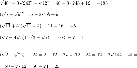 \sqrt{48^2}-3\sqrt{243^2}+\sqrt{12^2}=48-3\cdot 243+12=-183\\\\(\sqrt{a}-\sqrt{b})^2=a-2\sqrt{ab}+b\\\\(\sqrt{11}+4)(\sqrt{11}-4)=11-16=-5\\\\(\sqrt7+4\sqrt3)(4\sqrt3-\sqrt7)=16\cdot 3-7=41\\\\\\(\sqrt2+\sqrt{72})^2-24=2+72+2\sqrt{2\cdot 72}-24=74+2\sqrt{144}-24=\\\\=50-2\cdot 12=50-24=26