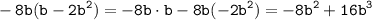 \displaystyle \tt -8b(b-2b^2)=-8b\cdot b-8b(-2b^2)=-8b^2+16b^3