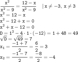 \displaystyle \tt \frac{x^2}{x^2-9}=\frac{12-x}{x^2-9} \: \: \: \: \: | \: x\ne -3, \: x\ne3\\x^2=12-x\\x^2-12+x=0\\x^2+x-12=0\\D=1^2-4\cdot1\cdot(-12)=1+48=49\\\sqrt{D}=\sqrt{49}=7\\x_1=\frac{-1+7}{2}=\frac{6}{2}=3\\x_2=\frac{-1-7}{2}=\frac{-8}{2}=-4