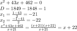 x^{2}+43x+462=0\\D=1849-1848=1\\x_{1}=\frac{1-43}{2}=-21\\x_{2}=\frac{-1-41}{2}=-22\\\frac{x^{2}+43x+462}{x+21}=\frac{(x+21)(x+22)}{x+21}=x+22