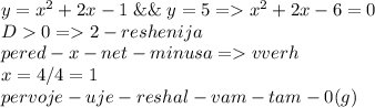 y=x^2+2x-1\; \&\&\; y=5=x^2+2x-6=0\\D0=2-reshenija\\pered-x-net-minusa=vverh\\x=4/4=1\\pervoje-uje-reshal-vam-tam-0(g)