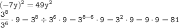 \displaystyle \tt (-7y)^2=49y^2\\\displaystyle \tt \frac{3^8}{3^6}\cdot9=3^8\div3^6\cdot9=3^{8-6}\cdot9=3^2\cdot9=9\cdot9=81