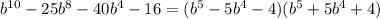 b^{10} - 25b^8 - 40b^4 - 16 = (b^5 - 5b^4 - 4)(b^5 + 5b^4 + 4)