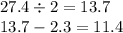 27.4 \div 2 = 13.7 \\ 13 .7 - 2.3 = 11.4