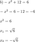 b) -x^2+12 = 6\\\\-x^2 = 6 -12 = -6\\\\x^2 = 6\\\\x_1 = \sqrt{6}\\\\x_2 = -\sqrt{6}