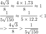 \dfrac{4\sqrt{3}}{8}\approx\dfrac{4\times1.73}{8}\approx 1\\\dfrac{1}{5\sqrt{150}}\approx\dfrac{1}{5\times 12.2}\dfrac{4\sqrt{3}}{8}\dfrac{1}{5\sqrt{150}}