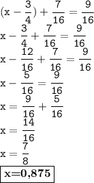 \displaystyle \tt (x-\frac{3}{4})+\frac{7}{16}=\frac{9}{16}\\\displaystyle \tt x-\frac{3}{4}+\frac{7}{16}=\frac{9}{16}\\\displaystyle \tt x-\frac{12}{16}+\frac{7}{16}=\frac{9}{16}\\\displaystyle \tt x-\frac{5}{16}=\frac{9}{16}\\x=\frac{9}{16}+\frac{5}{16}\\x=\frac{14}{16}\\x=\frac{7}{8}\\\fbox{\textbf{x=0,875}}