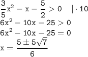 \displaystyle \tt \frac{3}{5}x^2-x-\frac{5}{2}0 \: \: \: \: \: | \cdot 10\\\displaystyle \tt 6x^2-10x-250\\\displaystyle \tt 6x^2-10x-25=0\\\displaystyle \tt x=\frac{5б5\sqrt{7}}{6}