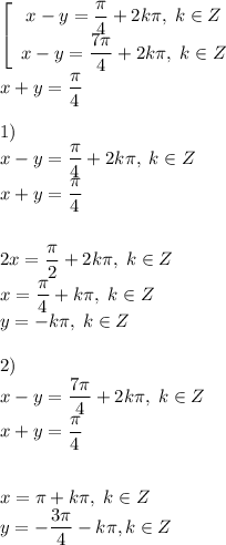 \left[\begin{array}{c}x-y=\dfrac{\pi}{4}+2k\pi,\; k\in Z\\x-y=\dfrac{7\pi}{4}+2k\pi,\; k\in Z\end{array}\right \\x+y=\dfrac{\pi}{4}\\\\1)\\x-y=\dfrac{\pi}{4}+2k\pi,\; k\in Z\\x+y=\dfrac{\pi}{4}\\\\\\2x=\dfrac{\pi}{2}+2k\pi,\; k\in Z\\x=\dfrac{\pi}{4}+k\pi,\; k\in Z\\y=-k\pi,\; k\in Z\\\\2)\\x-y=\dfrac{7\pi}{4}+2k\pi,\; k\in Z\\x+y=\dfrac{\pi}{4}\\\\\\x=\pi+k\pi,\; k\in Z\\y=-\dfrac{3\pi}{4}-k\pi, k\in Z