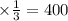 \times \frac{1}{3} = 400