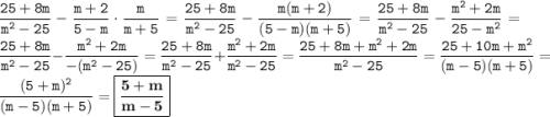 \displaystyle \tt \frac{25+8m}{m^2-25}-\frac{m+2}{5-m}\cdot \frac{m}{m+5}=\frac{25+8m}{m^2-25}-\frac{m(m+2)}{(5-m)(m+5)}=\frac{25+8m}{m^2-25}-\frac{m^2+2m}{25-m^2}=\frac{25+8m}{m^2-25}-\frac{m^2+2m}{-(m^2-25)}=\frac{25+8m}{m^2-25}+\frac{m^2+2m}{m^2-25}=\frac{25+8m+m^2+2m}{m^2-25}=\frac{25+10m+m^2}{(m-5)(m+5)}=\frac{(5+m)^2}{(m-5)(m+5)}=\boxed{\bold{\frac{5+m}{m-5}}}