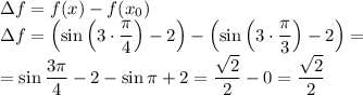 \Delta f=f(x)-f(x_0)\\\Delta f=\left(\sin\left(3\cdot\dfrac{\pi}{4} \right)-2\right)-\left(\sin\left(3\cdot\dfrac{\pi}{3} \right)-2\right)=\\=\sin\dfrac{3\pi}{4} -2-\sin\pi+2=\dfrac{\sqrt{2} }{2}-0=\dfrac{\sqrt{2} }{2}