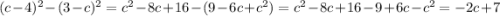 (c - 4) {}^{2} - (3 - c) {}^{2} = c {}^{2} - 8c + 16 - (9 - 6c + c {}^{2} ) = c {}^{2} - 8c + 16 - 9 + 6c - c {}^{2} = - 2c + 7