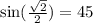 \sin( \frac{ \sqrt{2} }{2} ) = 45