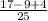 \frac{17 - 9 + 4}{25}