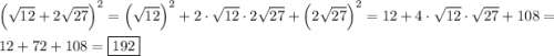 \[\begin{gathered}\left( {\sqrt {12} + 2\sqrt {27} } \right)^2} = {\left( {\sqrt {12} } \right)^2} + 2 \cdot \sqrt {12} \cdot 2\sqrt {27} + {\left( {2\sqrt {27} } \right)^2} = 12 + 4 \cdot \sqrt {12} \cdot \sqrt {27}+108= \hfill \\12+72 + 108=\boxed{192} \hfill \\ \end{gathered} \]