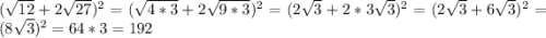 (\sqrt{12} +2\sqrt{27} )^2=(\sqrt{4*3} +2\sqrt{9*3} )^2=(2\sqrt{3} +2*3\sqrt{3} )^2=(2\sqrt{3} +6\sqrt{3} )^2=(8\sqrt{3} )^2=64*3=192