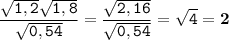 \displaystyle \tt \frac{\sqrt{1,2}\sqrt{1,8}}{\sqrt{0,54}}=\frac{\sqrt{2,16}}{\sqrt{0,54}}=\sqrt{4}=\bold{2}
