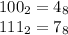 100_{2} = 4_{8} \\111_{2} =7_{8}