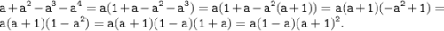 \displaystyle \tt a+a^2-a^3-a^4=a(1+a-a^2-a^3)=a(1+a-a^2(a+1))=a(a+1)(-a^2+1)=a(a+1)(1-a^2)=a(a+1)(1-a)(1+a)=a(1-a)(a+1)^2.