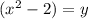 (x^{2} -2) =y