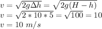 v=\sqrt{2g \Delta h}=\sqrt{2g(H-h)}\\ v=\sqrt{2*10*5}=\sqrt{100}=10\\ v=10 \ m/s