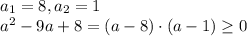 a_{1} = 8, a_{2} = 1\\a^2-9a+8 = (a-8)\cdot(a-1) \geq 0