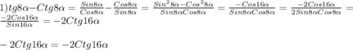 1)tg8\alpha-Ctg8\alpha=\frac{Sin8\alpha}{Cos8\alpha}-\frac{Cos8\alpha}{Sin8\alpha}=\frac{Sin^{2}8\alpha-Cos^{2}8\alpha}{Sin8\alpha Cos8\alpha}=\frac{-Cos16\alpha}{Sin8\alpha Cos8\alpha}=\frac{-2Cos16\alpha}{2Sin8\alpha Cos8\alpha}=\frac{-2Cos16\alpha}{Sin16\alpha}=-2Ctg16\alpha\\\\-2Ctg16\alpha=-2Ctg16\alpha