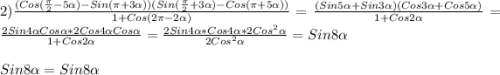 2)\frac{(Cos(\frac{\pi}{2}-5\alpha)-Sin(\pi+3\alpha))(Sin(\frac{\pi }{2}+3\alpha)-Cos(\pi+5\alpha))}{1+Cos(2\pi-2\alpha)} =\frac{(Sin5\alpha+Sin3\alpha)(Cos3\alpha+Cos5\alpha)}{1+Cos2\alpha}=\frac{2Sin4\alpha Cos\alpha*2Cos4\alpha Cos\alpha}{1+Cos2\alpha}=\frac{2Sin4\alpha*Cos4\alpha*2Cos^{2}\alpha }{2Cos^{2}\alpha}=Sin8\alpha\\\\Sin8\alpha=Sin8\alpha