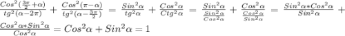 \frac{Cos^{2}(\frac{3\pi }{2}+\alpha)}{tg^{2}(\alpha-2\pi)}+\frac{Cos^{2}(\pi-\alpha)}{tg^{2}(\alpha-\frac{3\pi }{2})}=\frac{Sin^{2}\alpha}{tg^{2}\alpha}+\frac{Cos^{2}\alpha }{Ctg^{2}\alpha}=\frac{Sin^{2}\alpha}{\frac{Sin^{2}\alpha}{Cos^{2}\alpha}}+\frac{Cos^{2}\alpha}{\frac{Cos^{2}\alpha}{Sin^{2}\alpha}}=\frac{Sin^{2}\alpha*Cos^{2}\alpha}{Sin^{2}\alpha}+\frac{Cos^{2}\alpha*Sin^{2}\alpha}{Cos^{2}\alpha}=Cos^{2}\alpha+Sin^{2}\alpha=1