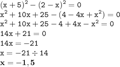 \displaystyle \tt (x+5)^2-(2-x)^2=0\\\displaystyle \tt x^2+10x+25-(4-4x+x^2)=0\\\displaystyle \tt x^2+10x+25-4+4x-x^2=0\\\displaystyle \tt 14x+21=0\\\displaystyle \tt 14x=-21\\\displaystyle \tt x=-21\div14\\\displaystyle \tt \bold{x=-1,5}