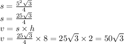 s = \frac{5 {}^{2} \sqrt{3} }{4} \\ s = \frac{25 \sqrt{3} }{4} \\ v = s \times h \\ v = \frac{25 \sqrt{3} }{4} \times 8 = 25 \sqrt{3} \times 2 = 50 \sqrt{3}