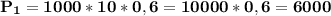 \bf P_1 = 1000 * 10 * 0,6 = 10000 * 0,6=6000 \: \: