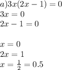 a)3x(2x - 1) = 0 \\ 3x = 0 \\ 2x - 1 = 0 \\ \\ x = 0 \\ 2x = 1 \\ x = \frac{1}{2} = 0.5