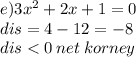 e)3 {x}^{2} + 2x + 1 = 0 \\ dis = 4 - 12 = - 8 \\ dis < 0 \: net \: korney