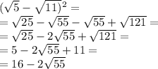 ( \sqrt{5} - \sqrt{11)} {}^{2} = \\ = \sqrt{25} - \sqrt{55} - \sqrt{55} + \sqrt{121} = \\ = \sqrt{25} - 2 \sqrt{55} + \sqrt{121} = \\ = 5 - 2 \sqrt{55} + 11 = \\ = 16 - 2 \sqrt{55}
