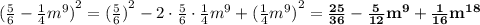 {( \frac{5}{6} - \frac{1}{4} {m}^{9} )}^{2} = {( \frac{5}{6} )}^{2} - 2 \cdot \frac{5}{6} \cdot \frac{1}{4} {m}^{9} + {( \frac{1}{4} {m}^{9}) }^{2} = \bold{\frac{25}{36} - \frac{5}{12} {m}^{9} + \frac{1}{16} {m}^{18}}