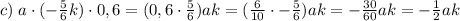 c) \; a\cdot (-\frac{5}{6} k)\cdot 0,6 = (0,6\cdot \frac{5}{6})ak = (\frac{6}{10}\cdot -\frac{5}{6})ak = -\frac{30}{60} ak = -\frac{1}{2} ak