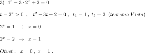 3)\; \; 4^{x}-3\cdot 2^{x}+2=0\\\\t=2^{x}0\; \; ,\; \; \; t^2-3t+2=0\; ,\; \; t_1=1\; ,\; t_2=2\; \; (teorema\; Vieta)\\\\2^{x}=1\; \; \to \; \; x=0\\\\2^{x}=2\; \; \to \; \; x=1\\\\Otvet:\; \; x=0\; ,\; x=1\; .