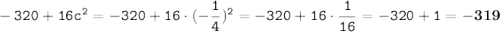 \displaystyle \tt -320+16c^2=-320+16\cdot(-\frac{1}{4})^2=-320+16\cdot\frac{1}{16}=-320+1=\bold{-319}