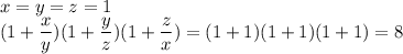 x=y=z=1 \\ (1+\dfrac{x}{y})(1+\dfrac{y}{z})(1+\dfrac{z}{x})=(1+1)(1+1)(1+1)=8