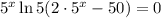 5^{x}\ln 5(2 \cdot 5^{x} - 50) = 0