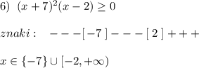 6)\; \; (x+7)^2(x-2)\geq 0\\\\znaki:\; \; \; ---[\, -7\; ]---[\; 2\; ]+++\\\\x\in \{-7\}\cup [-2,+\infty )