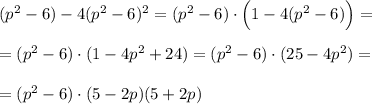 (p^2-6)-4(p^2-6)^2=(p^2-6)\cdot \Big(1-4(p^2-6)\Big)=\\\\=(p^2-6)\cdot (1-4p^2+24)=(p^2-6)\cdot (25-4p^2)=\\\\=(p^2-6)\cdot (5-2p)(5+2p)