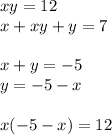 xy = 12 \\ x + xy + y = 7 \\ \\ x + y = - 5 \\ y = - 5 - x \\ \\ x( - 5 - x) = 12