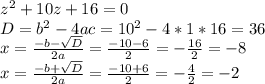 z^{2} +10z+16=0\\D=b^{2}-4ac= 10^{2} -4*1*16=36\\x= \frac{-b-\sqrt{D} }{2a}=\frac{-10-6}{2}=-\frac{16}{2}=-8 \\x= \frac{-b+\sqrt{D} }{2a}=\frac{-10+6}{2}=-\frac{4}{2}=-2