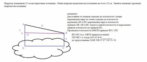 Відрізок довжиною 17 см не перетинає площину . Кінці відрізка віддалені від площини на 4 см і 12 см