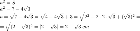 a^2=S\\a^2=7-4\sqrt{3}\\a=\sqrt{7-4\sqrt{3} } =\sqrt{4-4\sqrt{3} +3} =\sqrt{2^2-2\cdot 2\cdot \sqrt{3} +(\sqrt{3})^2 } =\\=\sqrt{(2-\sqrt{3})^2 } =|2-\sqrt{3}|=2-\sqrt{3}\;cm