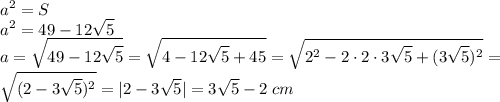 \displaystyle a^2=S\\a^2=49-12\sqrt{5} \\a=\sqrt{49-12\sqrt{5}} =\sqrt{4-12\sqrt{5}+45 } =\sqrt{2^2-2\cdot 2\cdot 3\sqrt{5} +(3\sqrt{5} )^2} =\\\sqrt{(2-3\sqrt{5})^2 } =|2-3\sqrt{5} |=3\sqrt{5} -2\; cm